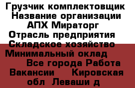 Грузчик-комплектовщик › Название организации ­ АПХ Мираторг › Отрасль предприятия ­ Складское хозяйство › Минимальный оклад ­ 25 000 - Все города Работа » Вакансии   . Кировская обл.,Леваши д.